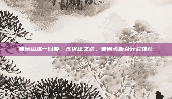 宝泉山水一日游,性价比之选,费用解析及行程推荐