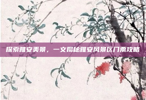 探索雅安美景,一文揭秘雅安风景区门票攻略