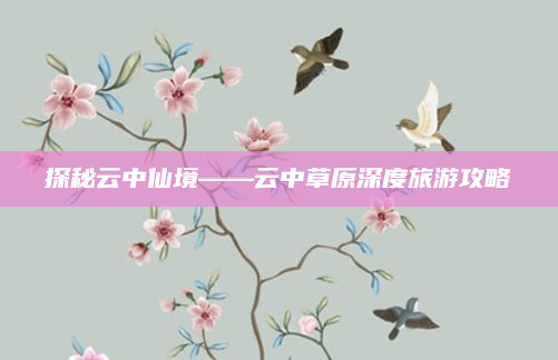 探秘云中仙境——云中草原深度旅游攻略