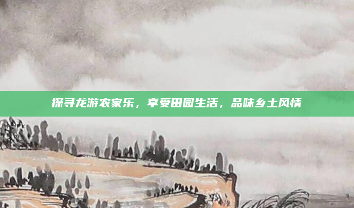 探寻龙游农家乐,享受田园生活,品味乡土风情
