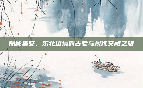 探秘集安，东北边境的古老与现代交融之旅
