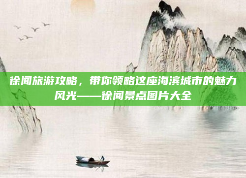 徐闻旅游攻略,带你领略这座海滨城市的魅力风光——徐闻景点图片大全