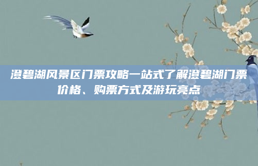 澄碧湖风景区门票攻略一站式了解澄碧湖门票价格、购票方式及游玩亮点