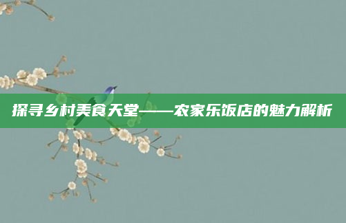 探寻乡村美食天堂——农家乐饭店的魅力解析