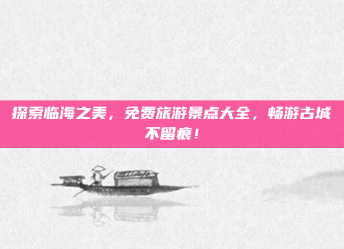 探索临海之美,免费旅游景点大全,畅游古城不留痕!