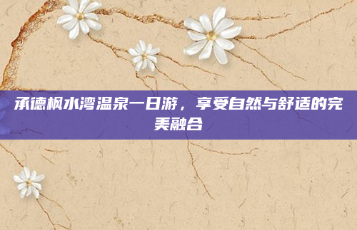 承德枫水湾温泉一日游,享受自然与舒适的完美融合