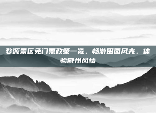 婺源景区免门票政策一览,畅游田园风光,体验徽州风情