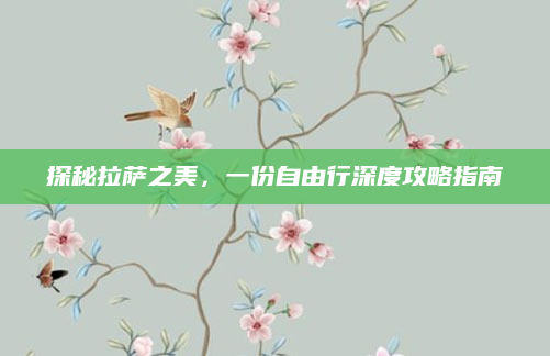 探秘拉萨之美，一份自由行深度攻略指南
