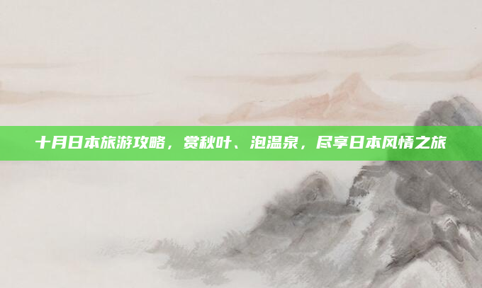 十月日本旅游攻略,赏秋叶、泡温泉,尽享日本风情之旅