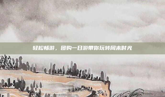 轻松畅游，团购一日游带你玩转周末时光