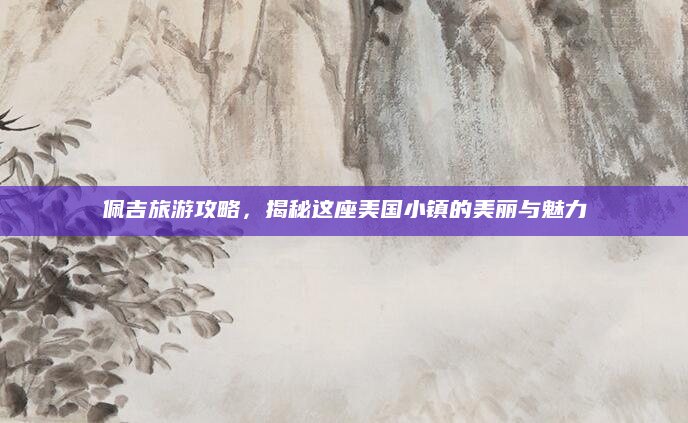 佩吉旅游攻略，揭秘这座美国小镇的美丽与魅力
