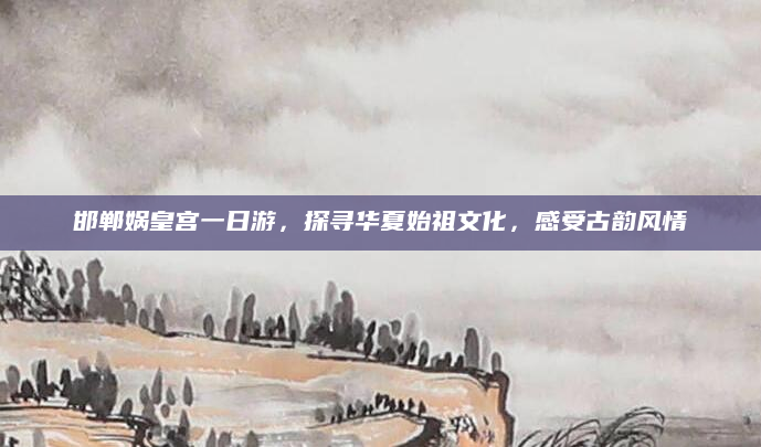 邯郸娲皇宫一日游,探寻华夏始祖文化,感受古韵风情