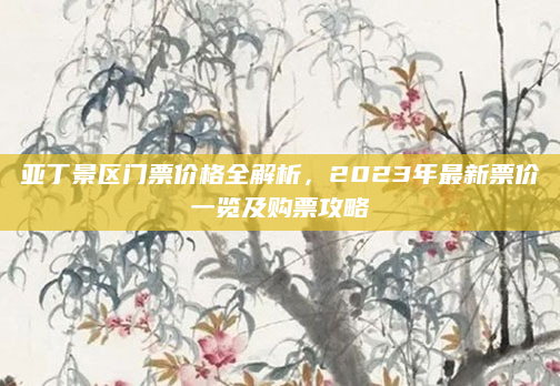 亚丁景区门票价格全解析,2023年最新票价一览及购票攻略