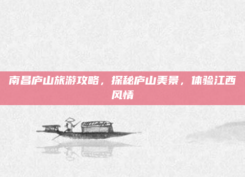 南昌庐山旅游攻略,探秘庐山美景,体验江西风情