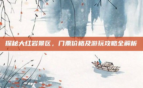 探秘大红岩景区，门票价格及游玩攻略全解析
