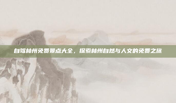 自驾林州免费景点大全,探索林州自然与人文的免费之旅