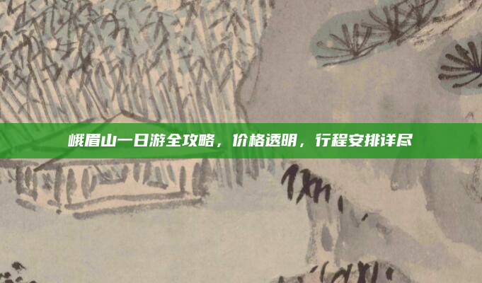 峨眉山一日游全攻略，价格透明，行程安排详尽