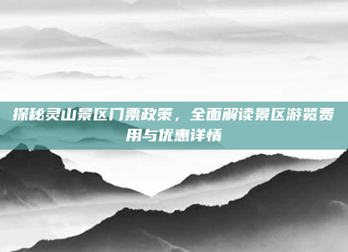 探秘灵山景区门票政策，全面解读景区游览费用与优惠详情