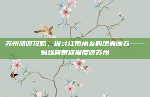 苏州旅游攻略，探寻江南水乡的绝美画卷——蚂蜂窝带你深度游苏州