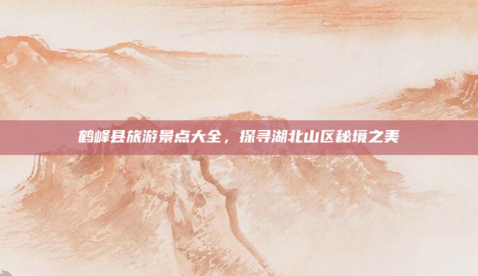 鹤峰县旅游景点大全,探寻湖北山区秘境之美