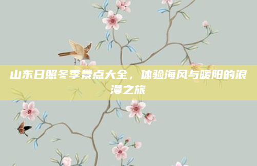 山东日照冬季景点大全,体验海风与暖阳的浪漫之旅