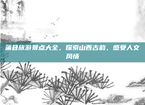 蒲县旅游景点大全,探索山西古韵,感受人文风情