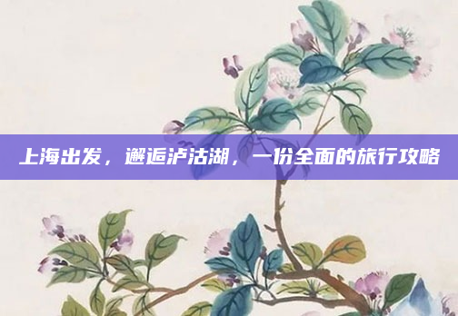上海出发，邂逅泸沽湖，一份全面的旅行攻略