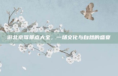 游北京驾景点大全,一场文化与自然的盛宴