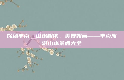 探秘丰南,山水相依,美景如画——丰南旅游山水景点大全