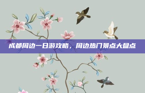 成都周边一日游攻略,周边热门景点大盘点