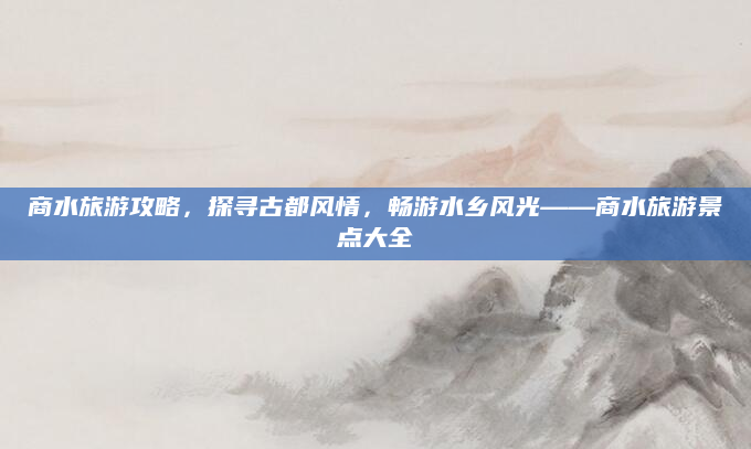 商水旅游攻略,探寻古都风情,畅游水乡风光——商水旅游景点大全