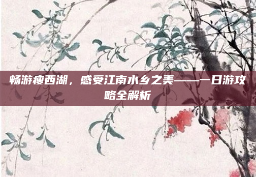 畅游瘦西湖，感受江南水乡之美——一日游攻略全解析