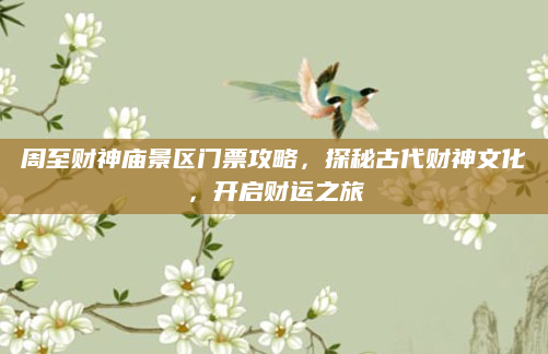 周至财神庙景区门票攻略,探秘古代财神文化,开启财运之旅