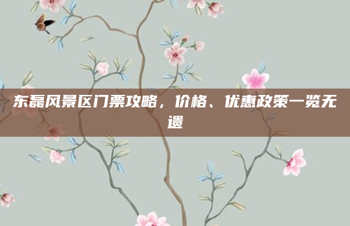 东磊风景区门票攻略,价格、优惠政策一览无遗