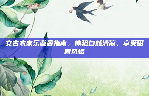 安吉农家乐避暑指南,体验自然清凉,享受田园风情