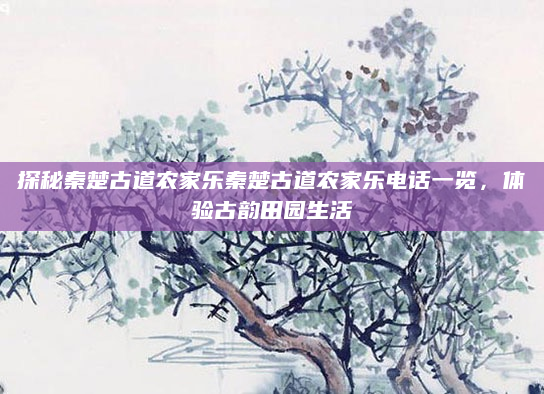 探秘秦楚古道农家乐秦楚古道农家乐电话一览，体验古韵田园生活