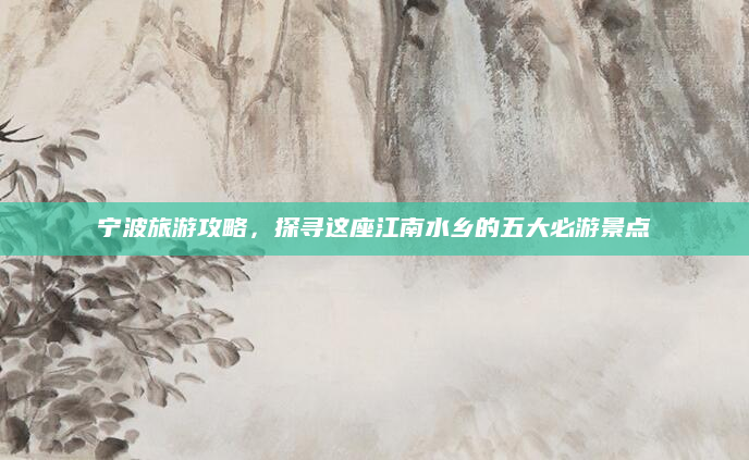 宁波旅游攻略，探寻这座江南水乡的五大必游景点