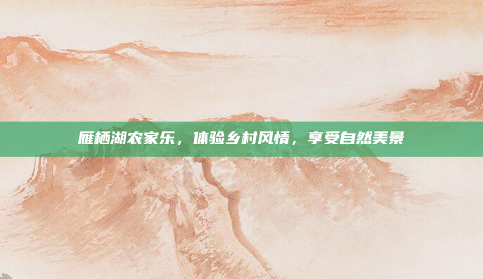 雁栖湖农家乐，体验乡村风情，享受自然美景