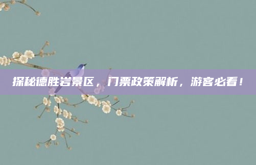 探秘德胜岩景区,门票政策解析,游客必看!
