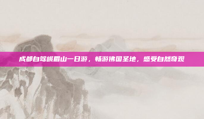 成都自驾峨眉山一日游,畅游佛国圣地,感受自然奇观