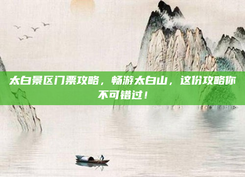 太白景区门票攻略,畅游太白山,这份攻略你不可错过!