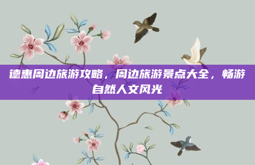 德惠周边旅游攻略,周边旅游景点大全,畅游自然人文风光