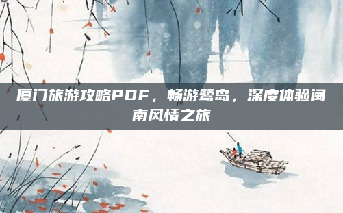 厦门旅游攻略PDF，畅游鹭岛，深度体验闽南风情之旅