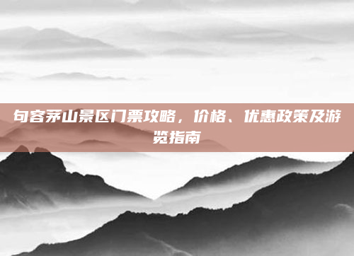 句容茅山景区门票攻略，价格、优惠政策及游览指南