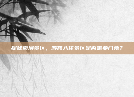 探秘南浔景区,游客入住景区是否需要门票?