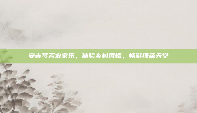 安吉琴芳农家乐,体验乡村风情,畅游绿色天堂