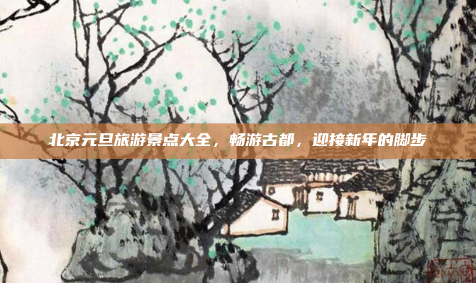北京元旦旅游景点大全,畅游古都,迎接新年的脚步