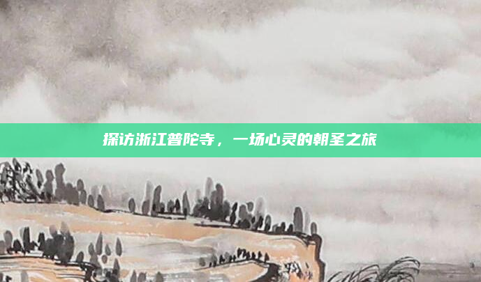 探访浙江普陀寺,一场心灵的朝圣之旅
