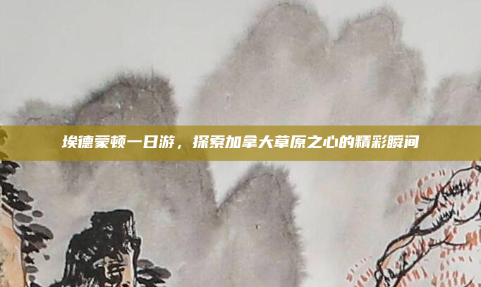 埃德蒙顿一日游,探索加拿大草原之心的精彩瞬间