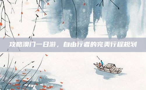 攻略澳门一日游，自由行者的完美行程规划